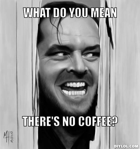 no-coffee-meme-generator-what-do-you-mean-there-s-no-coffee-3b1962