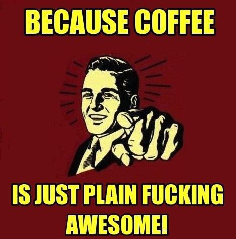 because-coffee-is-just-plain-fucking-awesome